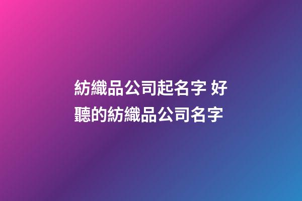 紡織品公司起名字 好聽的紡織品公司名字-第1張-公司起名-玄機派